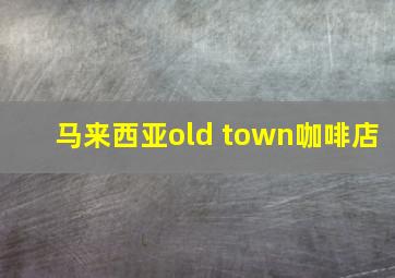 马来西亚old town咖啡店